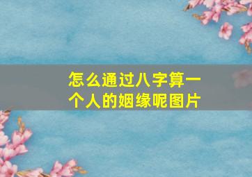 怎么通过八字算一个人的姻缘呢图片