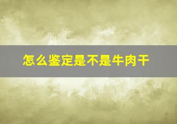 怎么鉴定是不是牛肉干