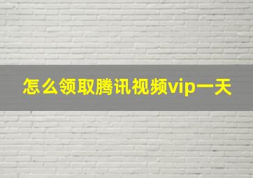 怎么领取腾讯视频vip一天