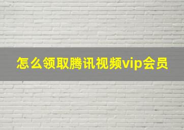 怎么领取腾讯视频vip会员