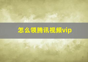 怎么领腾讯视频vip