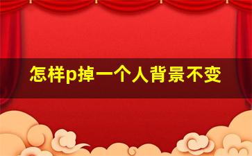 怎样p掉一个人背景不变