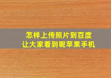 怎样上传照片到百度让大家看到呢苹果手机