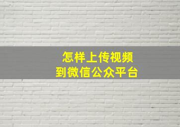 怎样上传视频到微信公众平台