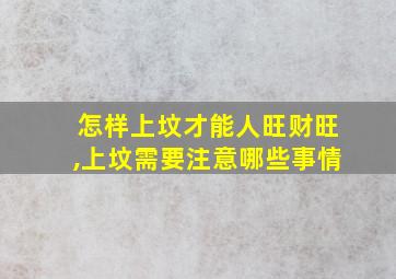 怎样上坟才能人旺财旺,上坟需要注意哪些事情