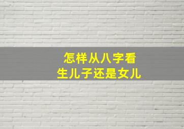 怎样从八字看生儿子还是女儿