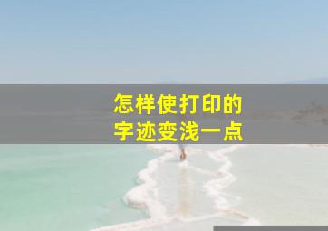 怎样使打印的字迹变浅一点