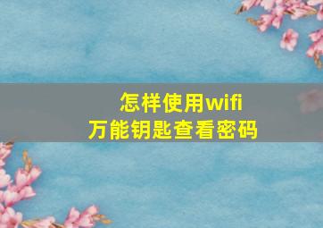 怎样使用wifi万能钥匙查看密码