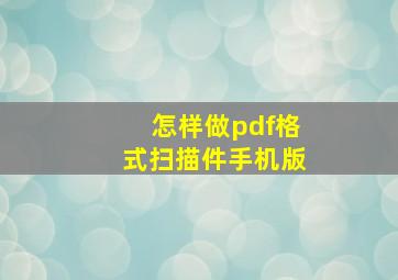 怎样做pdf格式扫描件手机版