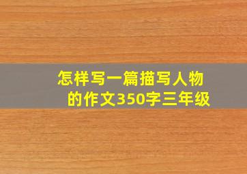 怎样写一篇描写人物的作文350字三年级