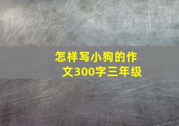 怎样写小狗的作文300字三年级