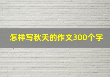 怎样写秋天的作文300个字