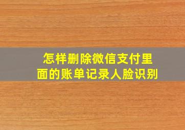 怎样删除微信支付里面的账单记录人脸识别