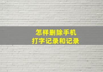 怎样删除手机打字记录和记录