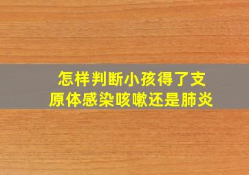 怎样判断小孩得了支原体感染咳嗽还是肺炎