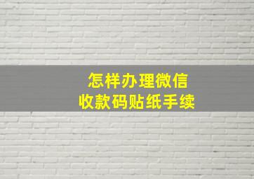 怎样办理微信收款码贴纸手续