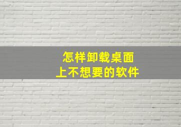 怎样卸载桌面上不想要的软件