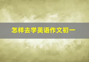 怎样去学英语作文初一