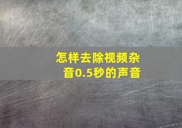 怎样去除视频杂音0.5秒的声音