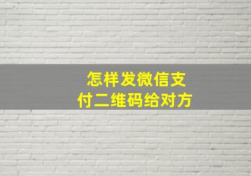 怎样发微信支付二维码给对方