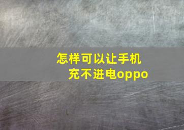 怎样可以让手机充不进电oppo