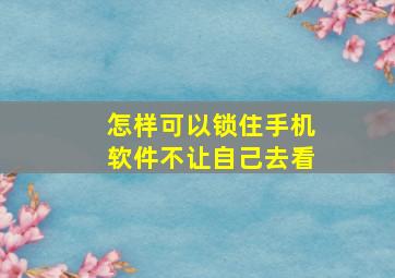 怎样可以锁住手机软件不让自己去看