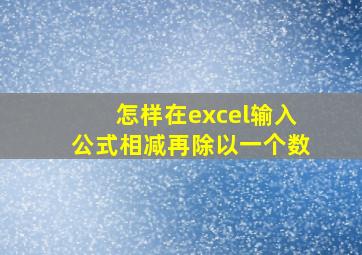 怎样在excel输入公式相减再除以一个数