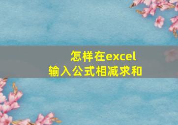 怎样在excel输入公式相减求和