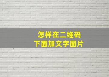 怎样在二维码下面加文字图片