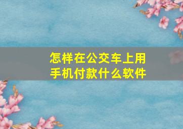 怎样在公交车上用手机付款什么软件