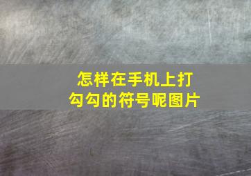 怎样在手机上打勾勾的符号呢图片