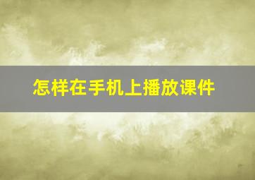 怎样在手机上播放课件