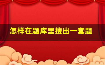 怎样在题库里搜出一套题