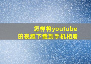 怎样将youtube的视频下载到手机相册