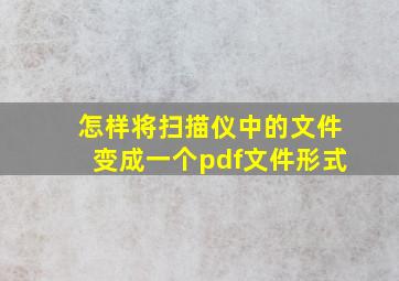 怎样将扫描仪中的文件变成一个pdf文件形式