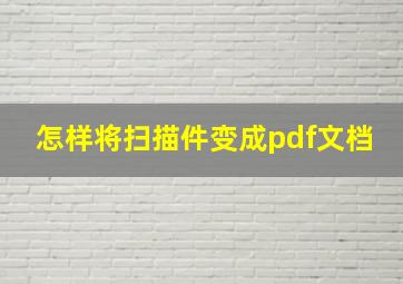 怎样将扫描件变成pdf文档