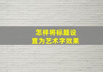 怎样将标题设置为艺术字效果