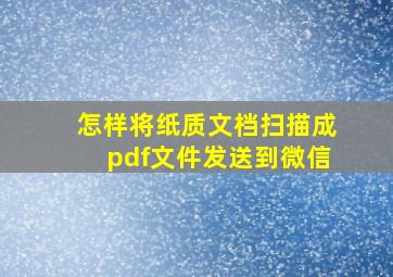 怎样将纸质文档扫描成pdf文件发送到微信