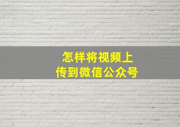 怎样将视频上传到微信公众号