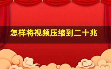 怎样将视频压缩到二十兆