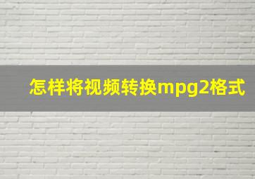 怎样将视频转换mpg2格式