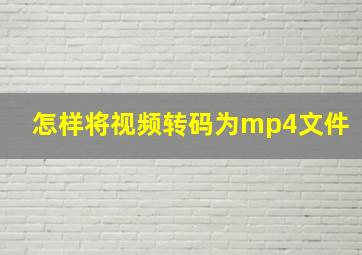 怎样将视频转码为mp4文件