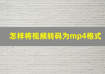 怎样将视频转码为mp4格式