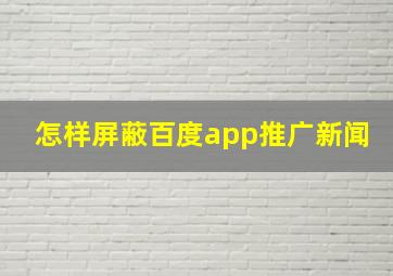 怎样屏蔽百度app推广新闻