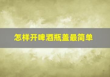 怎样开啤酒瓶盖最简单