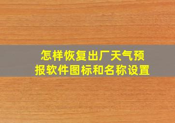 怎样恢复出厂天气预报软件图标和名称设置