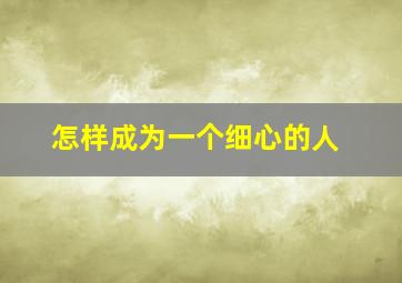 怎样成为一个细心的人