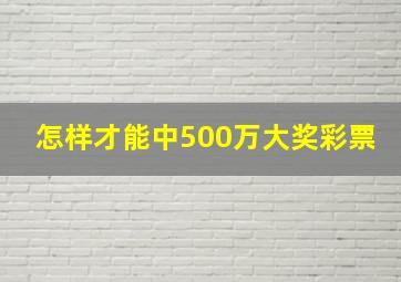 怎样才能中500万大奖彩票