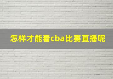 怎样才能看cba比赛直播呢