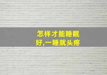 怎样才能睡眠好,一睡就头疼